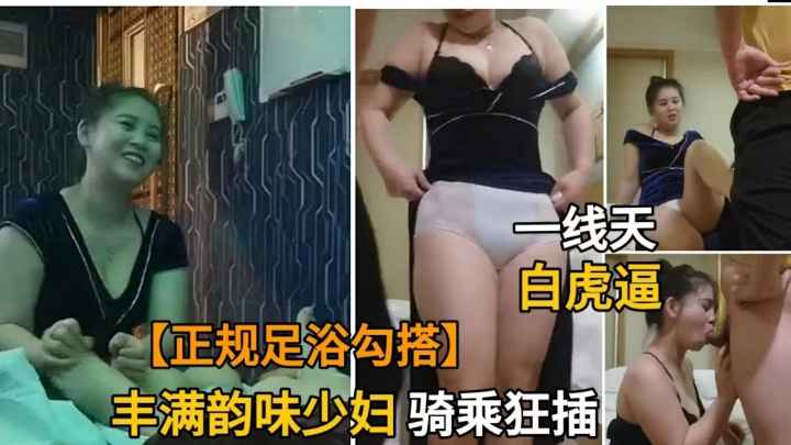 正规足浴店勾搭丰满少妇.竟是极品白虎一线天嫩逼.