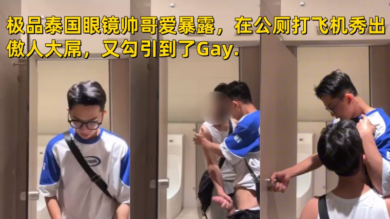 极品泰国眼镜帅哥爱暴露，在公厕打飞机秀出傲人大屌，又勾引到了Gay