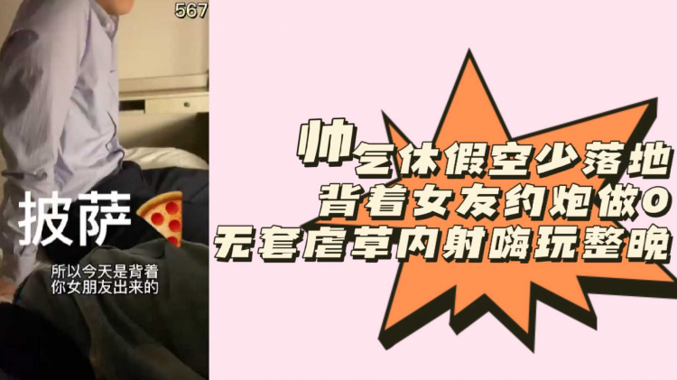 帅气休假空少落地背着女友约炮做0无套虐草内射嗨玩整晚