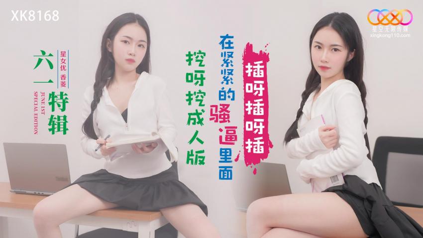 XK8168 六一特辑挖呀挖成人版 在紧紧的骚逼里面插呀插呀插