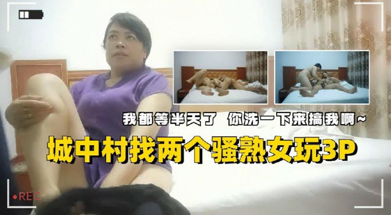 城中村找两个熟女玩双飞“我都等半天了你洗一下来搞我啊”