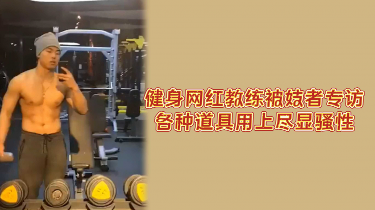 健身网红教练被妓者专访各种道具用上尽显骚性