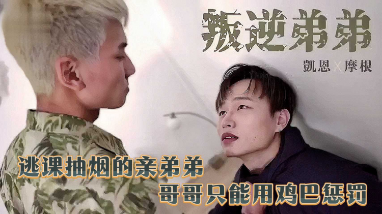 叛逆弟弟 逃课抽烟的亲弟弟 哥哥只能用鸡巴惩罚