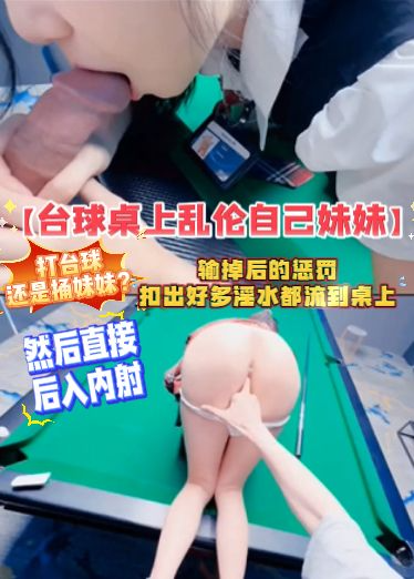 【台球桌上乱伦自己妹妹】打台球还是捅妹妹？输掉后的惩罚，扣出好多淫水都流到桌上，然后直接后入内射