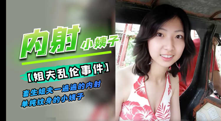 重磅泄密姐夫乱伦-畜生姐夫一遍遍的内射小姨子
