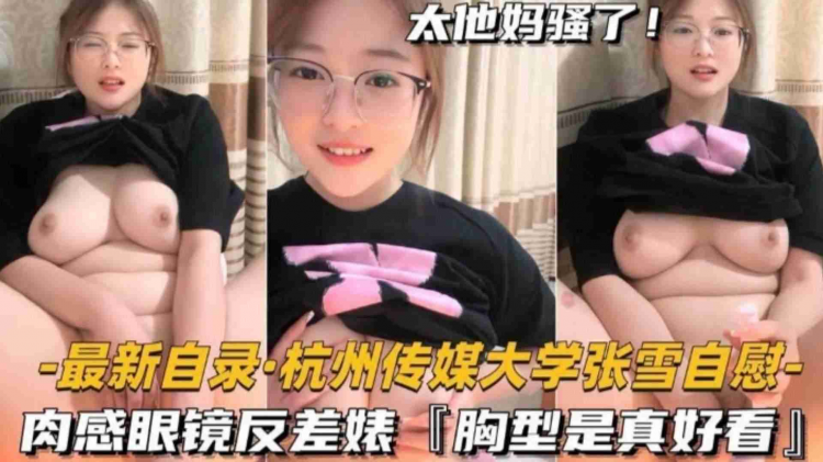 最新泄密【杭州传媒大学张雪自慰】肉感眼镜反差婊