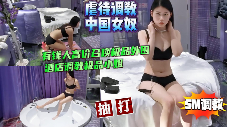 虐中国女奴🇨🇳有钱人高价召唤极品外围😍酒店调教【SM虐待调教】