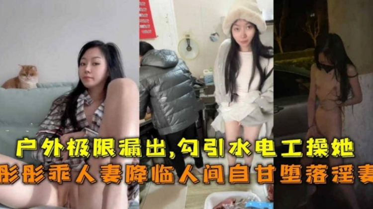 【极限露出】勾引水电工操自己，网红蘑菇人妻“彤彤”事件曝光！