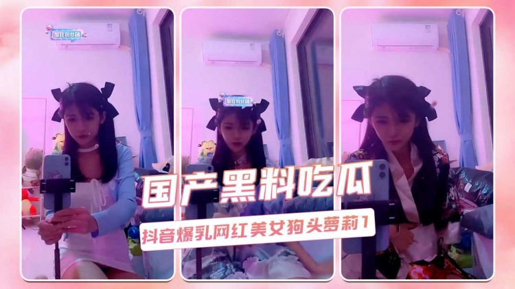 国产黑料吃瓜 抖音爆乳网红美女狗头萝莉1