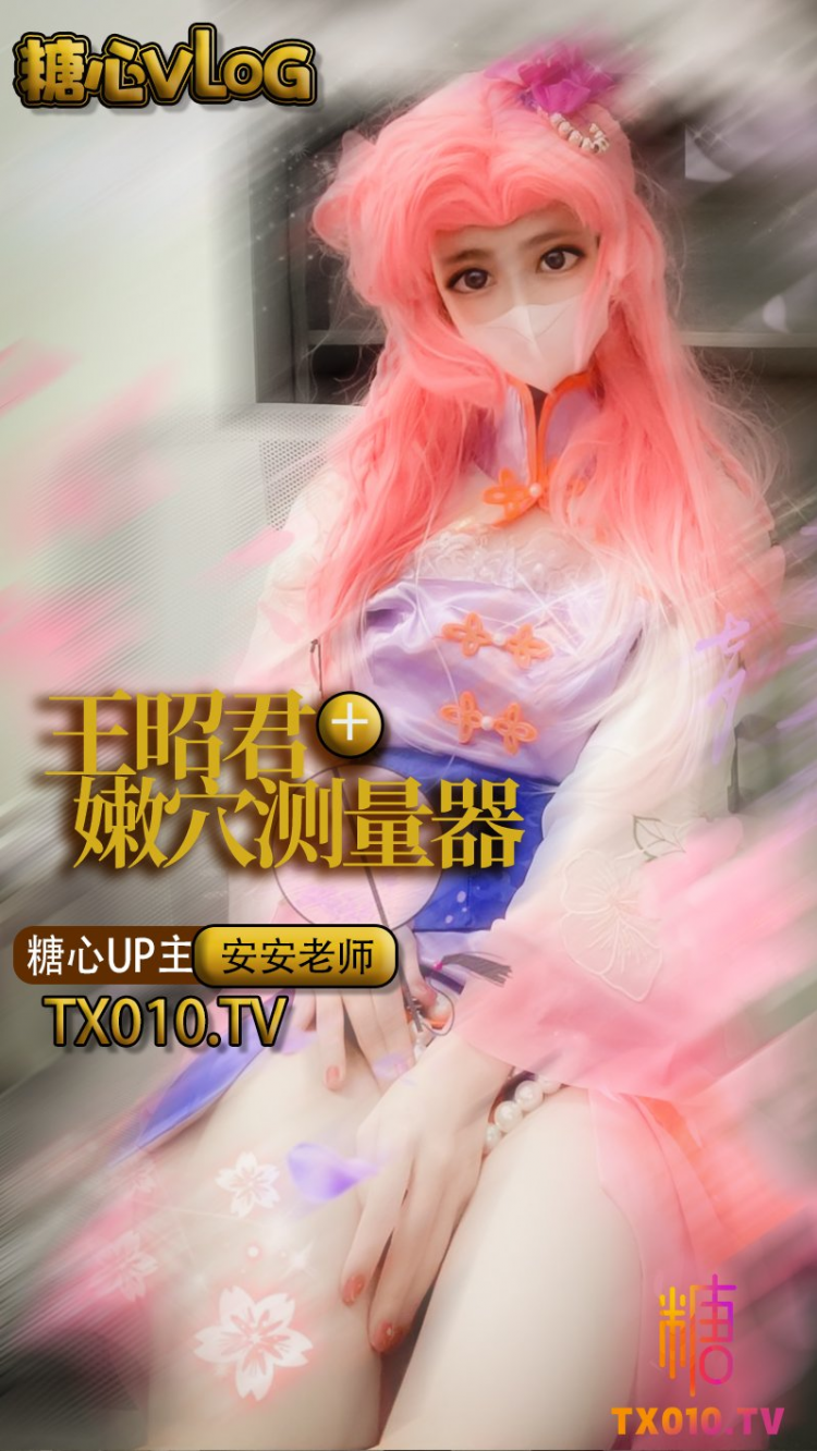 【安安老师】COS王昭君性爱缝纫师之嫩穴测量器。
