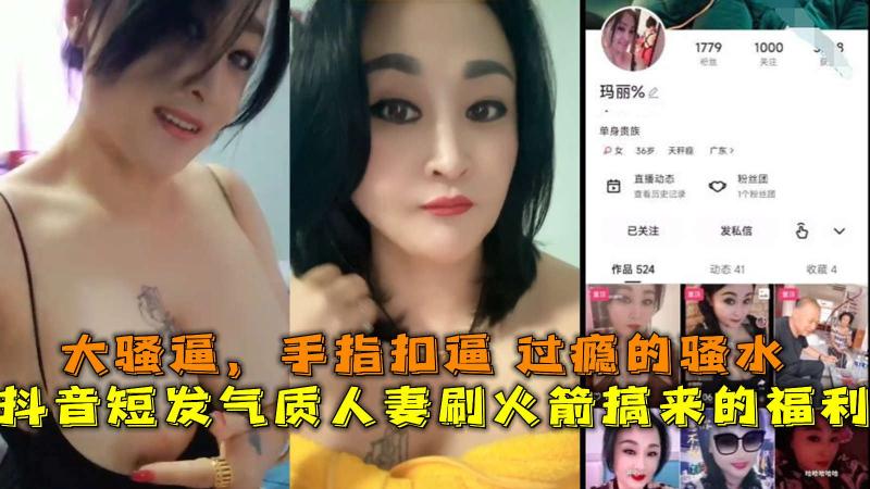抖音短发气质人妻刷火箭搞来的福利，大骚逼，手指扣逼