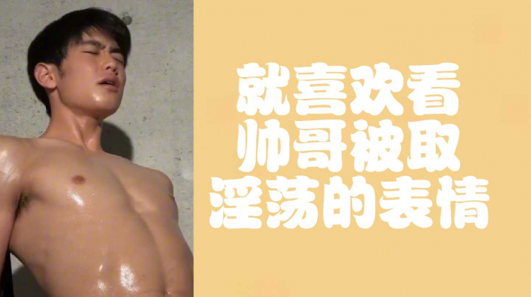 就喜欢看帅哥被取淫荡的表情
