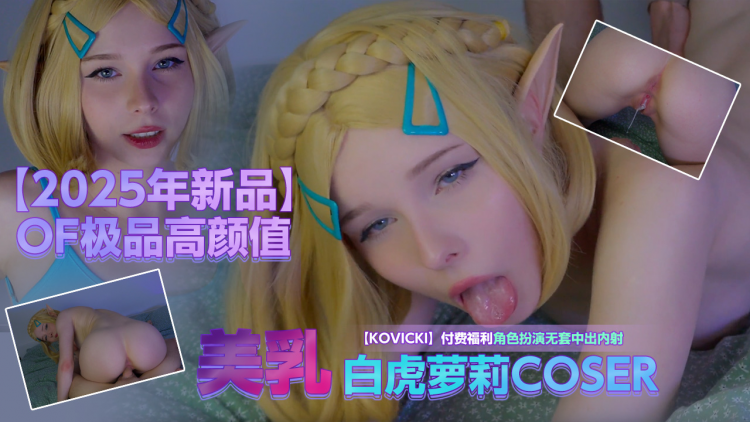 贵宾【2025年新品】OF极品高颜值，美乳白虎萝莉COSER【Kovicki】付费福利，角色扮演无套中出内射