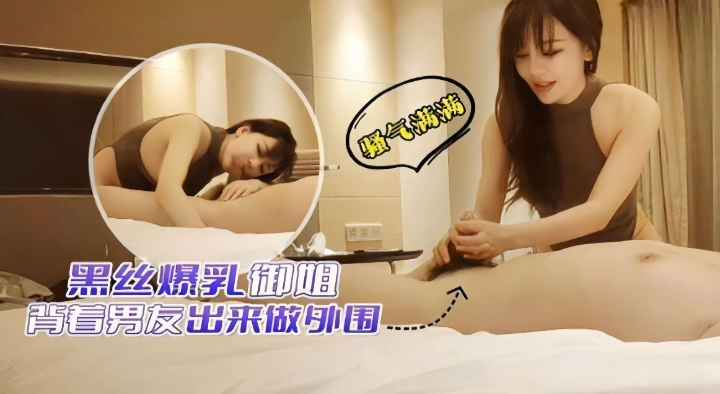 黑丝爆乳御姐-背着男友出来做外围.