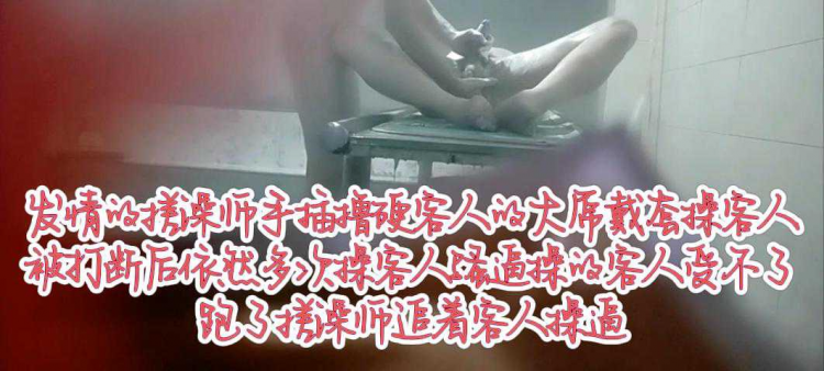 发情的搓澡师手插撸硬客人的大屌，戴套被打断后多次操客人骚逼，操的客人受不了跑了，搓澡师追着客人操逼