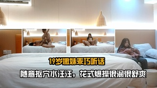 19岁嫩妹乖巧听话，随意抠穴水汪汪，花式爆操很润很舒爽