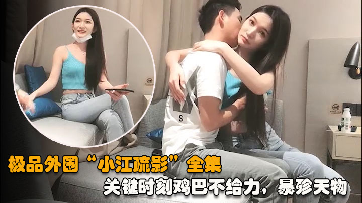 【江疏影全集04】关键时刻鸡巴不给力，暴殄天物