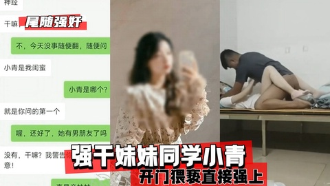【尾随强奸】强干妹妹同学小青，开门猥亵直接强上