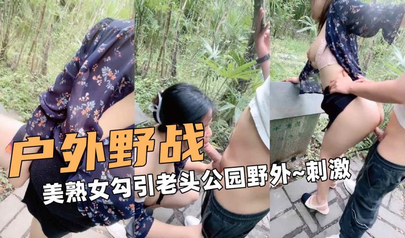 户外大野战！美熟女勾引老头公园野外~刺激