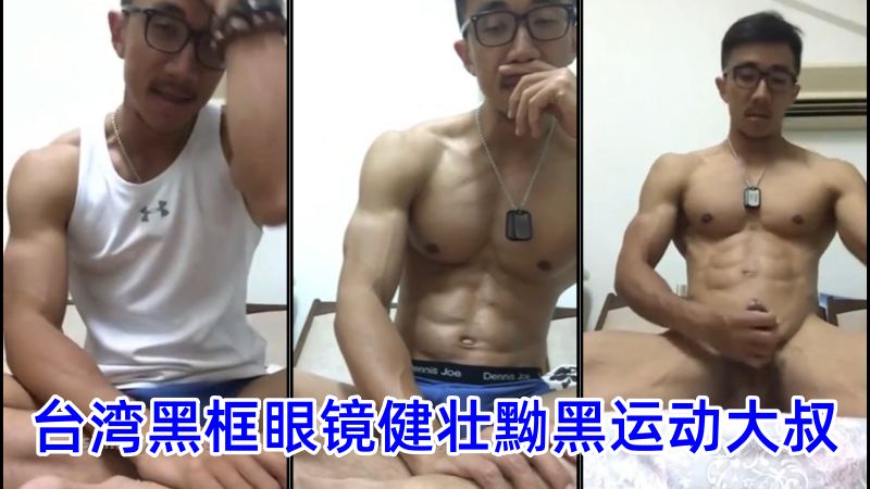 性张力！台湾黑框眼镜健壮黝黑运动大叔25分钟裸聊完整版