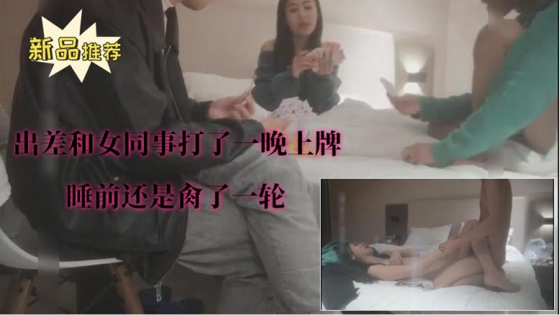 【出差和女同事打了一晚上牌】①睡前还是肏了一轮