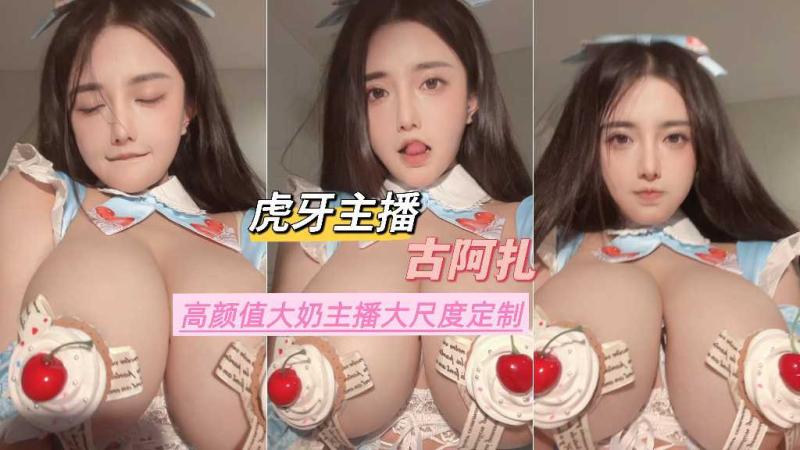 虎牙主播【古阿扎】高颜值大奶 主播[[`大尺度定制