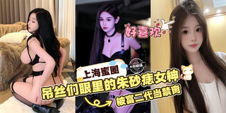 网曝黑料上海蜜圈女神被富二代当肉便器玩弄-