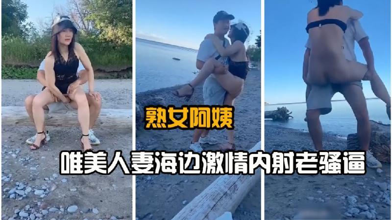 熟女阿姨 ，唯美人妻海边激情内射老- 骚逼