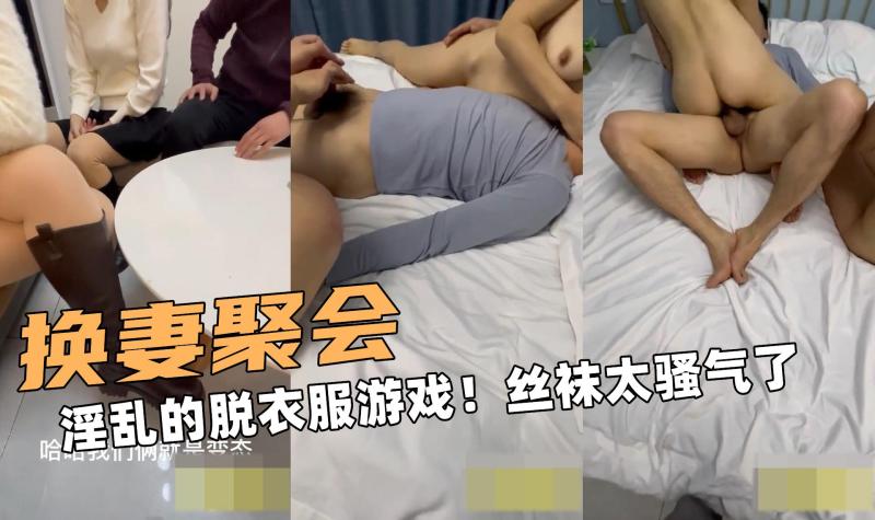 换妻聚会的！淫乱的脱衣服游戏！丝袜太骚气了