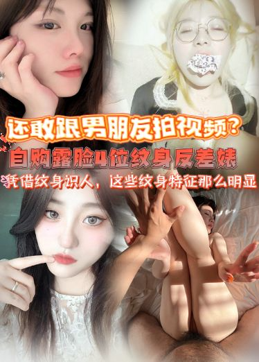 自购露脸4位纹身反差婊-凭借纹身识人，这些纹身特征那么明显，还敢跟男朋友拍视频？