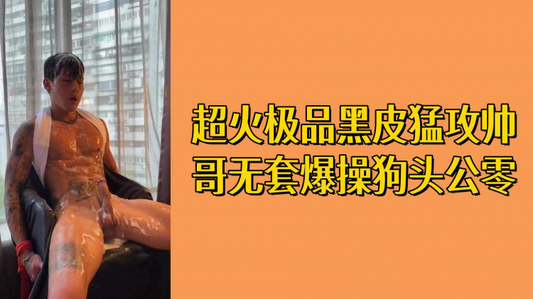 超火极品黑皮勐攻帅哥无套爆操狗头公零