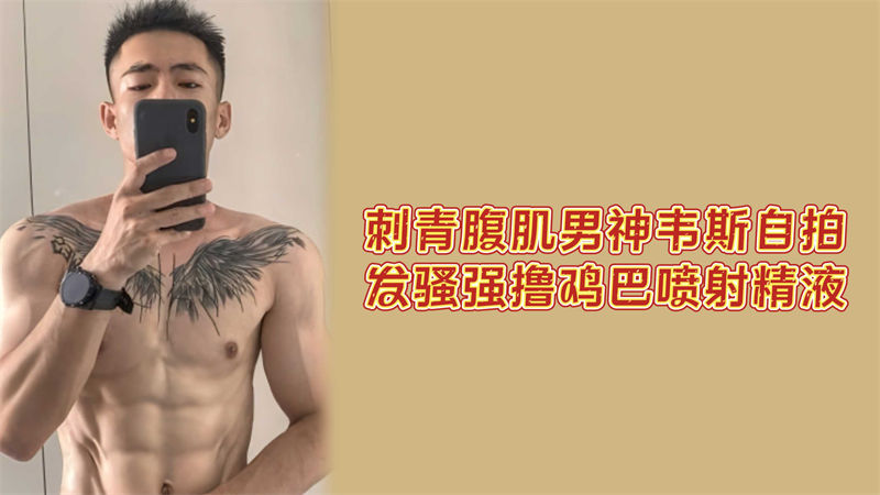 【强推】刺青腹肌帅哥！网红韦斯自拍发骚强撸鸡巴，喷射精液