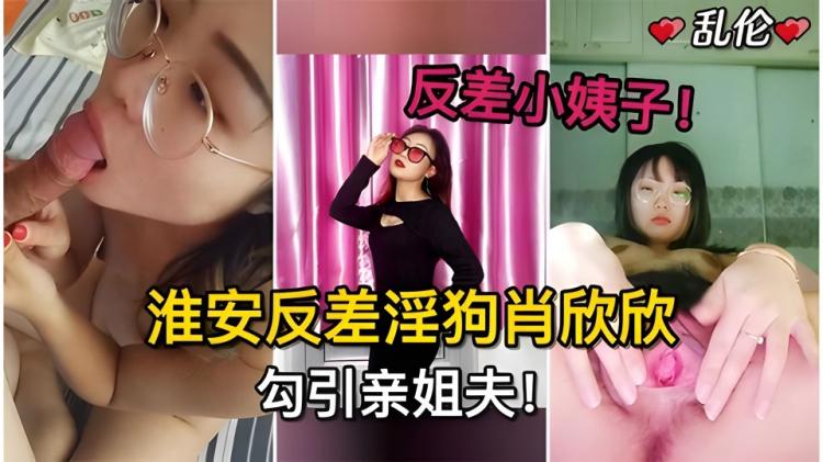 反差小姨子淮安反差淫狗肖欣欣勾引姐夫...姐姐怀孕期多次无套内射