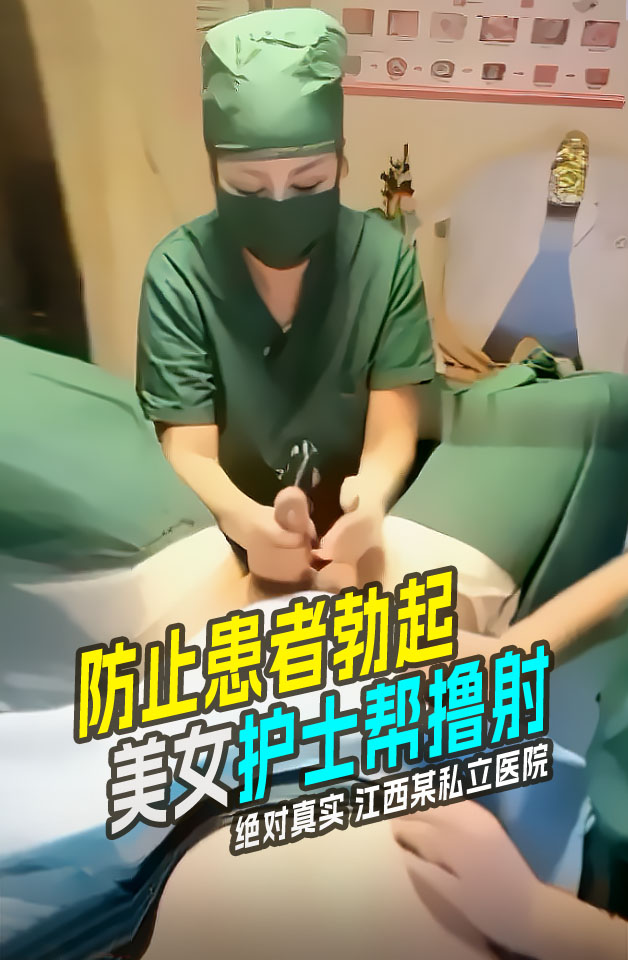 绝对真实  江西某私立医院 护士冒死偷拍 手术前为防止患者勃起 护士帮患者打飞机撸出来 而且是两个护士一起服务