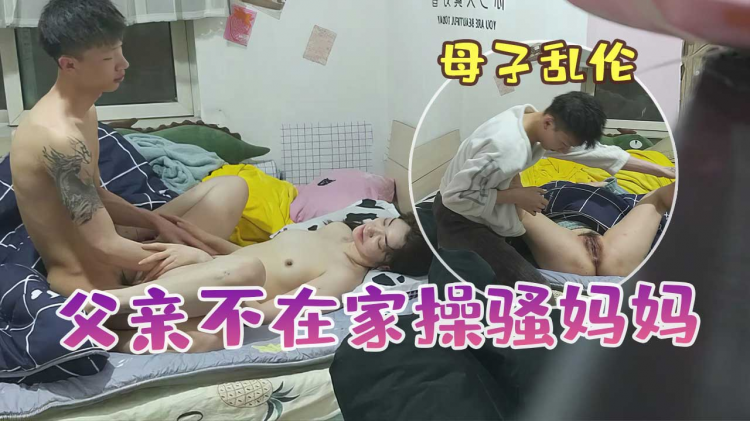 小伙趁父亲不在家勾引骚妈妈家里打炮各种姿势啪啪啪完美露脸原档流出
