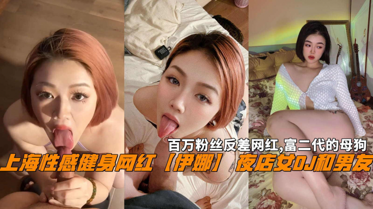 上海$(=性感健]身网红【伊娜】夜店女DJ和男友，百_`万粉丝反差网红,富二?!代的母狗。