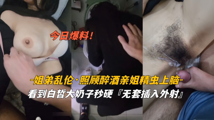 今日爆料姐弟乱伦照顾醉酒姐姐精虫上脑白皙奶子无套外射