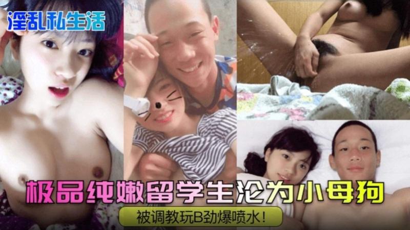【淫乱私生活】极品纯嫩留学生沦为小母狗 被调教玩逼劲爆喷水！