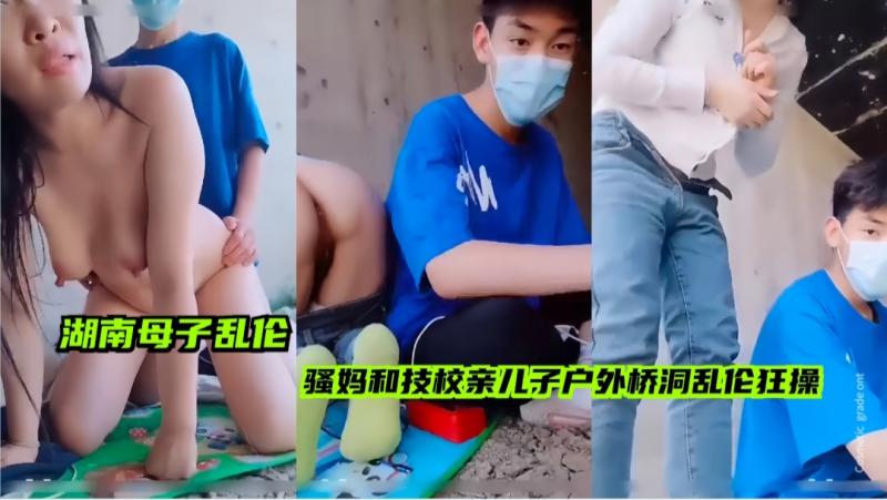 【湖南母子乱伦】新片湖南骚妈勾引亲儿子乱伦，为了钱现场户外桥洞直播拉儿子下海啪啪