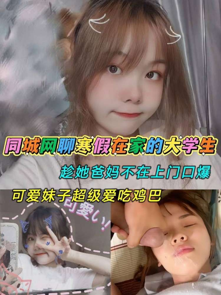 同城网聊寒假在家的大学生趁她爸妈不在上门口爆可爱妹子超级爱吃鸡巴