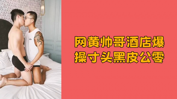 网黄帅哥酒店爆操寸头黑皮公零