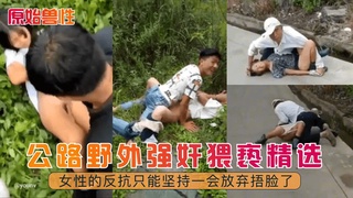 【原始兽性】公路野外强奸猥亵精选！