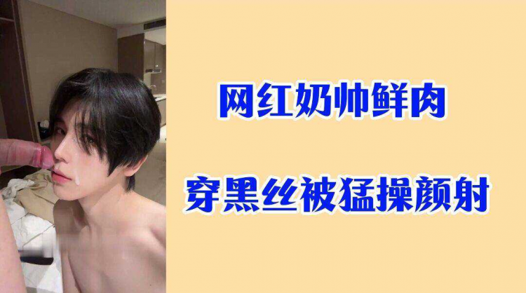 网红奶帅鲜肉 穿黑丝被勐操颜射