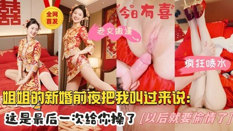 【全网首发】32岁的亲姐再次成婚，新婚前夜把我叫到身边说：姐姐今晚最后一次给你，以后在想操 我就要偷情了，”秀禾服“加特下老女少逼疯狂喷水，大力深喉到嗓子深处，排卵期内射…