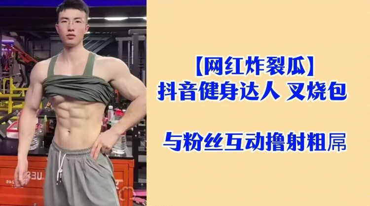 【网红炸裂瓜】抖音健身达人 叉烧包 与粉丝互动撸射粗屌