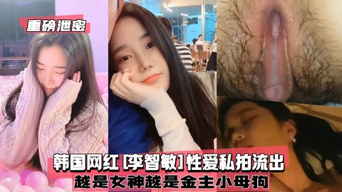 【重磅泄密】韩国网红[李智敏]性爱私拍流出，女神是小母狗