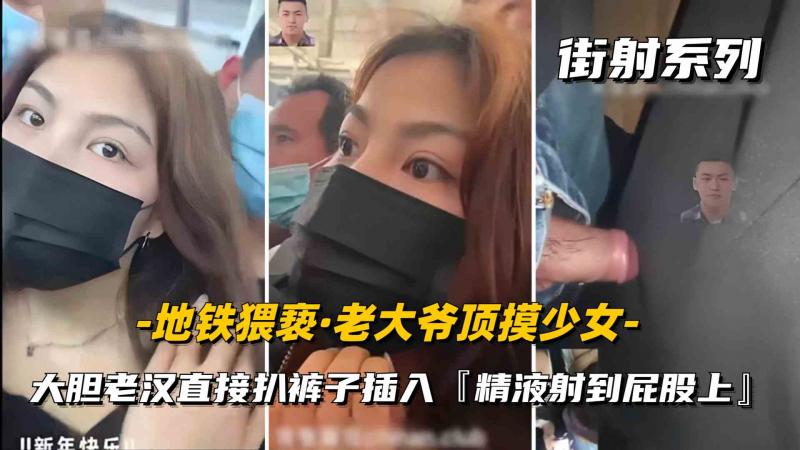 【街射】老大爷地铁猥亵女大学生偷偷的往后面顶进去，吓坏小妹妹不敢出声