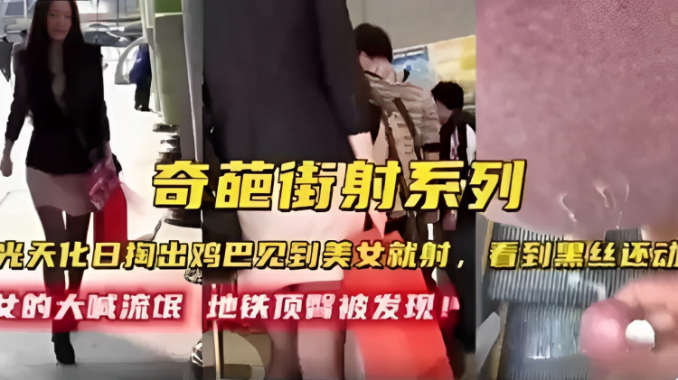 奇葩街射系列光天化日掏出鸡巴见到美女就射，女的大喊流氓地铁顶医被发现！