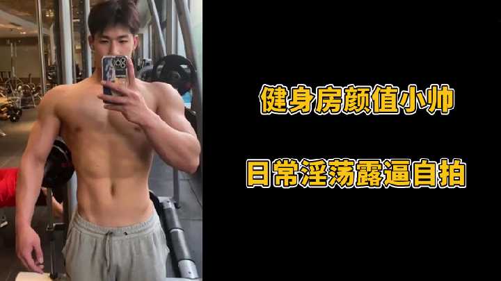 [限免]健身房遇到的双开门身材帅直男，却发现他大树挂辣椒，日常淫荡露屌自拍视频
