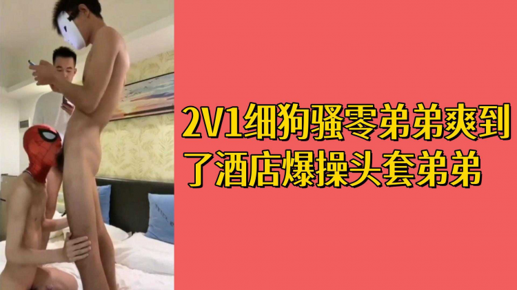 2V1细狗骚零弟弟爽到了酒店爆操头套弟弟